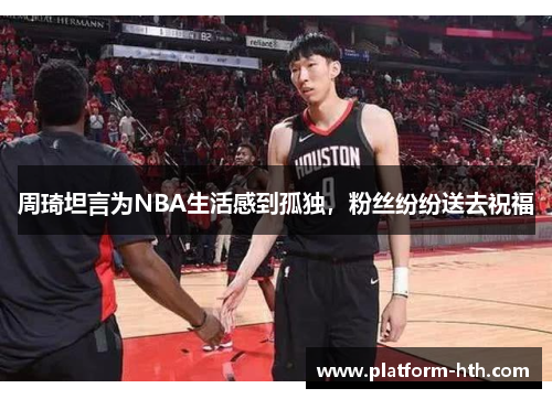周琦坦言为NBA生活感到孤独，粉丝纷纷送去祝福