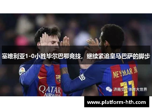 塞维利亚1-0小胜毕尔巴鄂竞技，继续紧追皇马巴萨的脚步