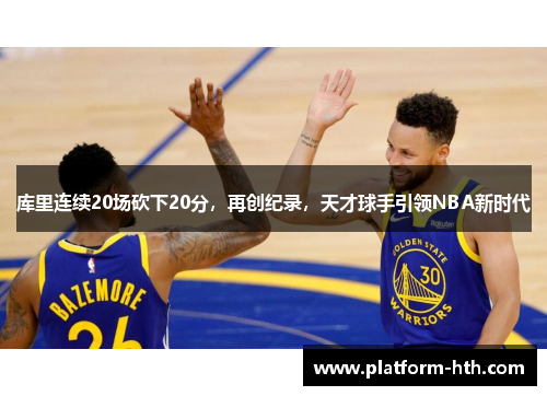库里连续20场砍下20分，再创纪录，天才球手引领NBA新时代