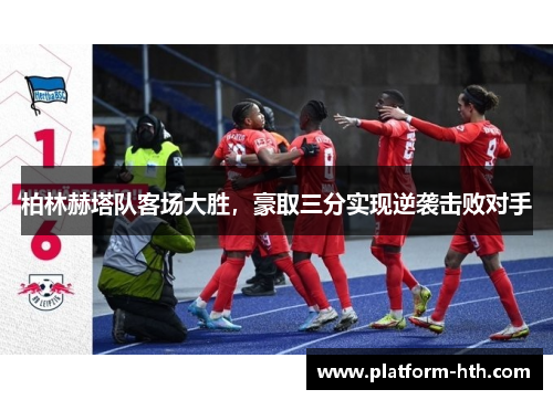 柏林赫塔队客场大胜，豪取三分实现逆袭击败对手