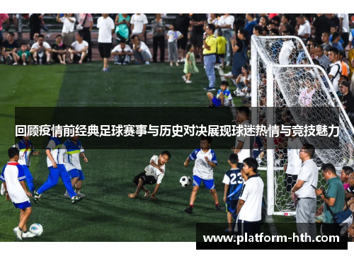 回顾疫情前经典足球赛事与历史对决展现球迷热情与竞技魅力