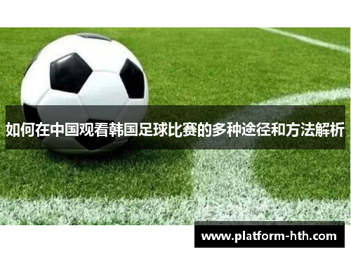 如何在中国观看韩国足球比赛的多种途径和方法解析