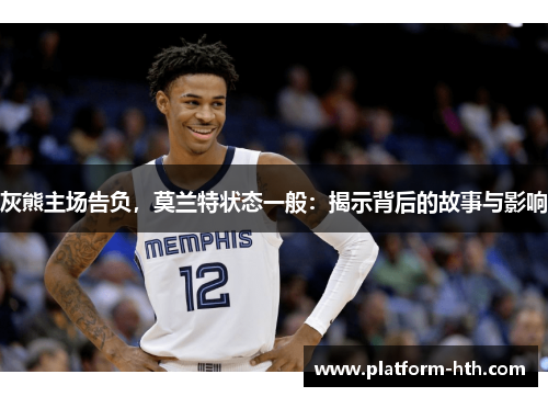 灰熊主场告负，莫兰特状态一般：揭示背后的故事与影响