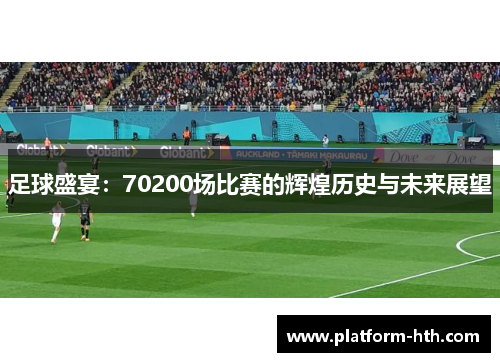 足球盛宴：70200场比赛的辉煌历史与未来展望