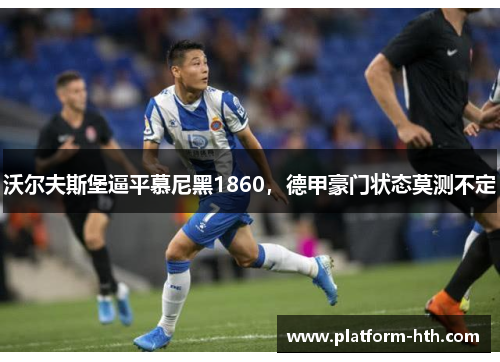 沃尔夫斯堡逼平慕尼黑1860，德甲豪门状态莫测不定