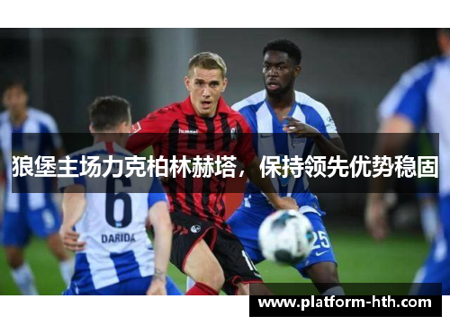 狼堡主场力克柏林赫塔，保持领先优势稳固