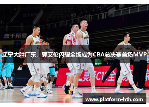 辽宁大胜广东，郭艾伦闪耀全场成为CBA总决赛首场MVP