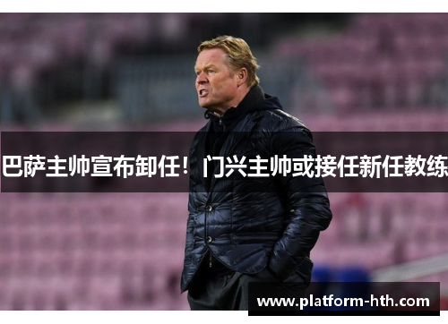 巴萨主帅宣布卸任！门兴主帅或接任新任教练