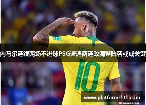 内马尔连续两场不进球PSG遭遇两连败调整阵容或成关键