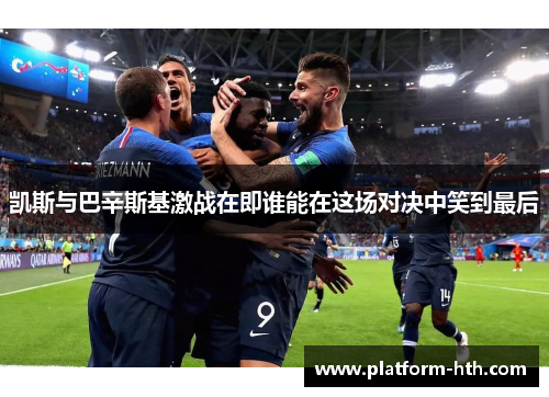 凯斯与巴辛斯基激战在即谁能在这场对决中笑到最后