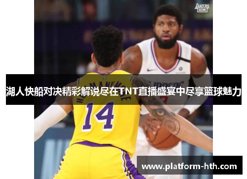 湖人快船对决精彩解说尽在TNT直播盛宴中尽享篮球魅力