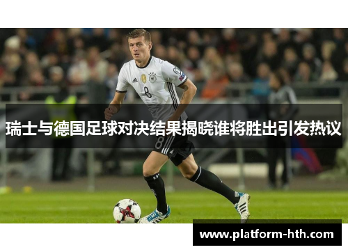 瑞士与德国足球对决结果揭晓谁将胜出引发热议