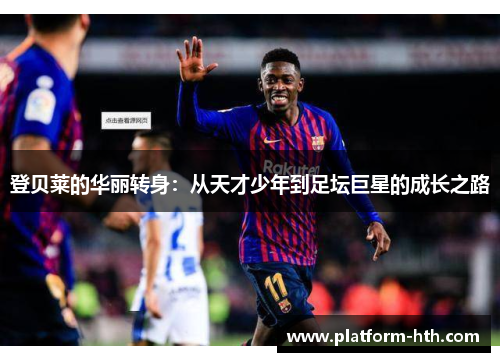 登贝莱的华丽转身：从天才少年到足坛巨星的成长之路