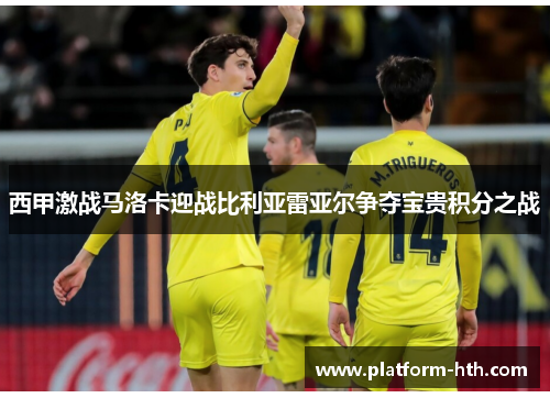西甲激战马洛卡迎战比利亚雷亚尔争夺宝贵积分之战