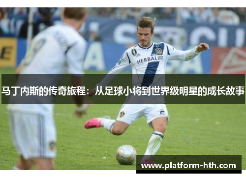 马丁内斯的传奇旅程：从足球小将到世界级明星的成长故事