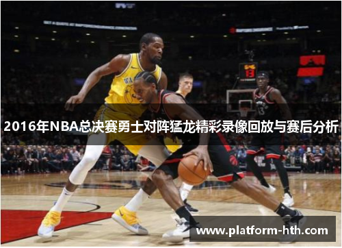 2016年NBA总决赛勇士对阵猛龙精彩录像回放与赛后分析
