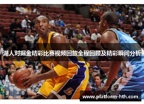 湖人对掘金精彩比赛视频回放全程回顾及精彩瞬间分析