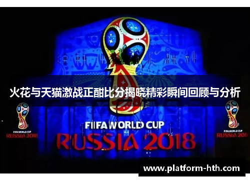 火花与天猫激战正酣比分揭晓精彩瞬间回顾与分析