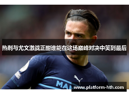 热刺与尤文激战正酣谁能在这场巅峰对决中笑到最后