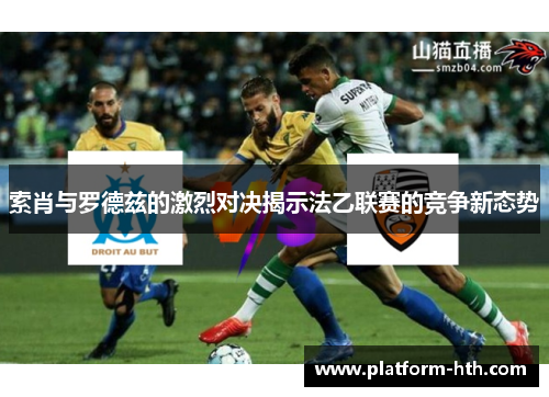 索肖与罗德兹的激烈对决揭示法乙联赛的竞争新态势