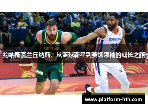 约纳斯瓦兰丘纳斯：从篮球新星到赛场领袖的成长之路